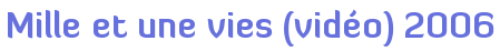 Mille et une vies (vidéo) 2006